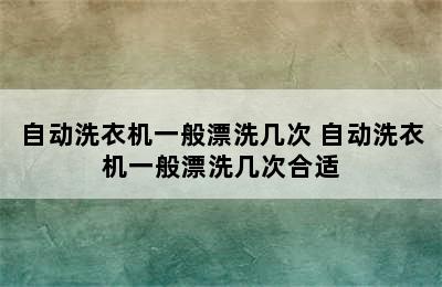 自动洗衣机一般漂洗几次 自动洗衣机一般漂洗几次合适